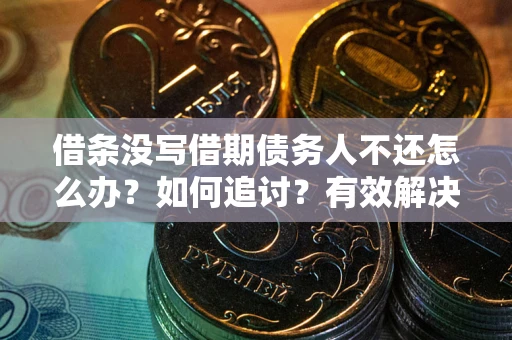 济南借条没写借期债务人不还怎么办？如何追讨？有效解决方案！