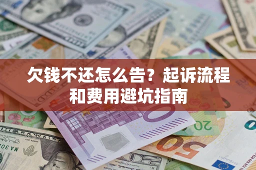 济南欠钱不还怎么告？起诉流程和费用避坑指南