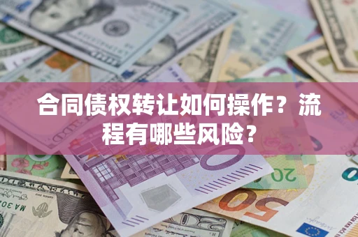 济南合同债权转让如何操作？流程有哪些风险？