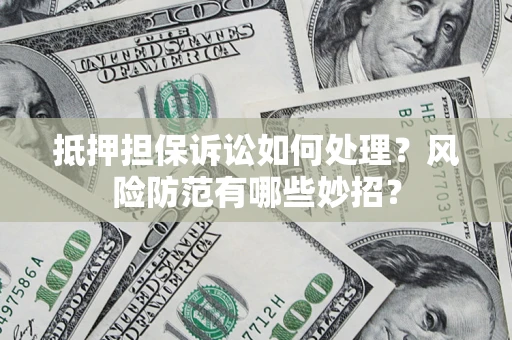 济南抵押担保诉讼如何处理？风险防范有哪些妙招？