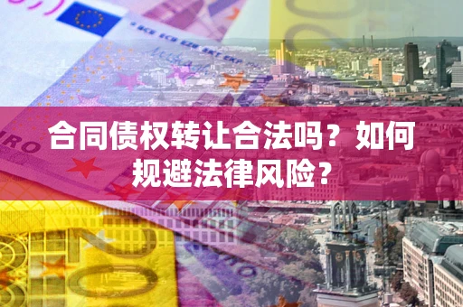 济南合同债权转让合法吗？如何规避法律风险？