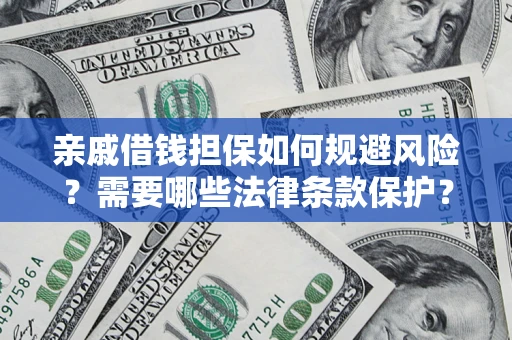 济南亲戚借钱担保如何规避风险？需要哪些法律条款保护？