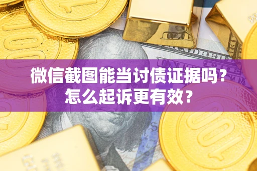济南微信截图能当讨债证据吗？怎么起诉更有效？