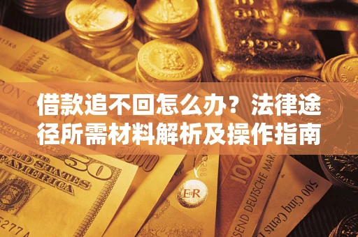 济南借款追不回怎么办?法律途径所需材料解析及操作指南 济南借款追不回怎么办?法律途径所需材料解析及操作指南