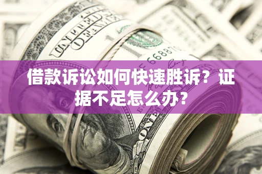 济南借款诉讼如何快速胜诉？证据不足怎么办？