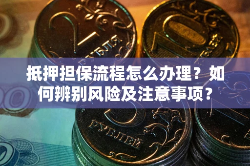 济南抵押担保流程怎么办理？如何辨别风险及注意事项？