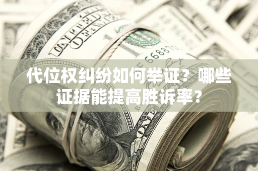 济南代位权纠纷如何举证？哪些证据能提高胜诉率？