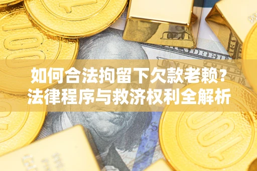 济南如何合法拘留下欠款老赖？法律程序与救济权利全解析