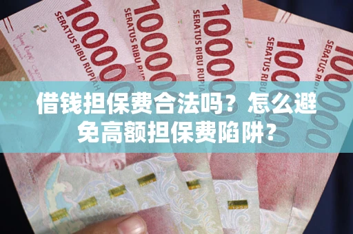济南借钱担保费合法吗？怎么避免高额担保费陷阱？