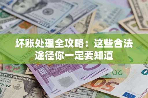 济南坏账处理全攻略：这些合法途径你一定要知道