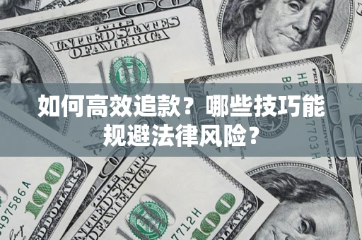济南如何高效追款？哪些技巧能规避法律风险？