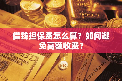 济南借钱担保费怎么算？如何避免高额收费？