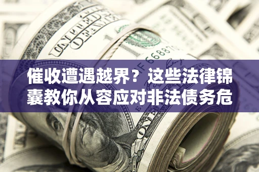 济南催收遭遇越界？这些法律锦囊教你从容应对非法债务危机