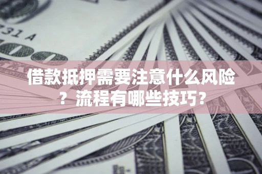 济南借款抵押需要注意什么风险？流程有哪些技巧？