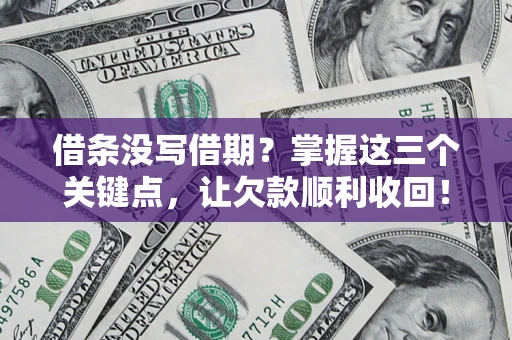 济南借条没写借期？掌握这三个关键点，让欠款顺利收回！