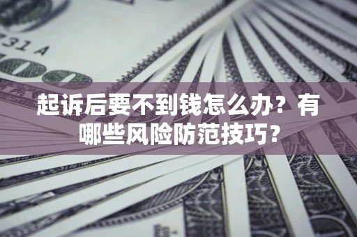 济南起诉后要不到钱怎么办？有哪些风险防范技巧？