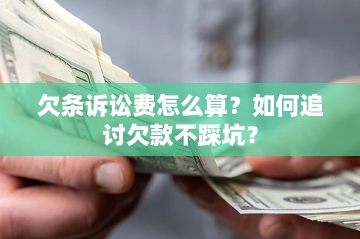 济南欠条诉讼费怎么算？如何追讨欠款不踩坑？