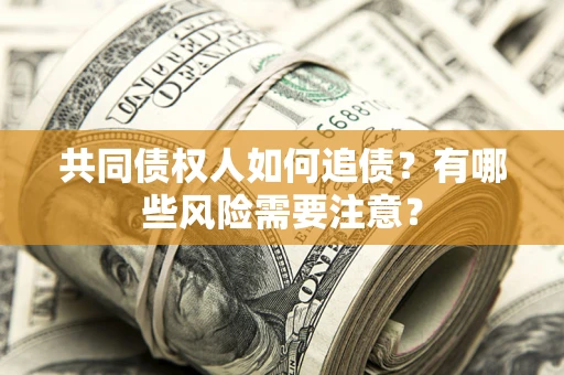 济南共同债权人如何追债？有哪些风险需要注意？