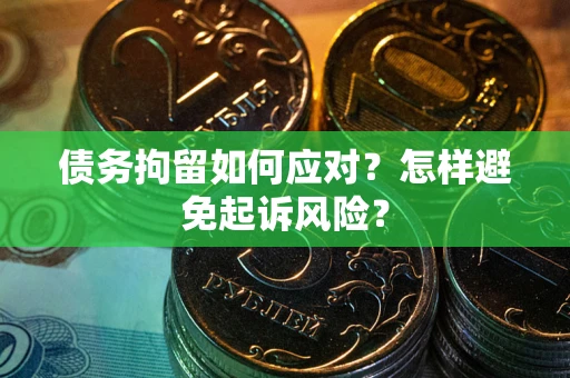 济南债务拘留如何应对？怎样避免起诉风险？