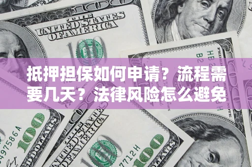 济南抵押担保如何申请？流程需要几天？法律风险怎么避免？避坑指南