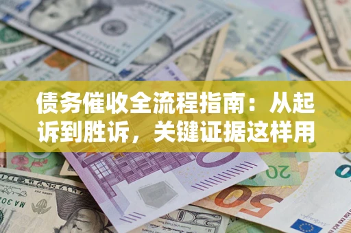 济南债务催收全流程指南：从起诉到胜诉，关键证据这样用
