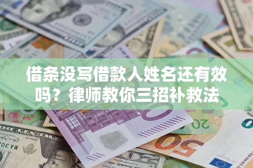 济南借条没写借款人姓名还有效吗？律师教你三招补救法