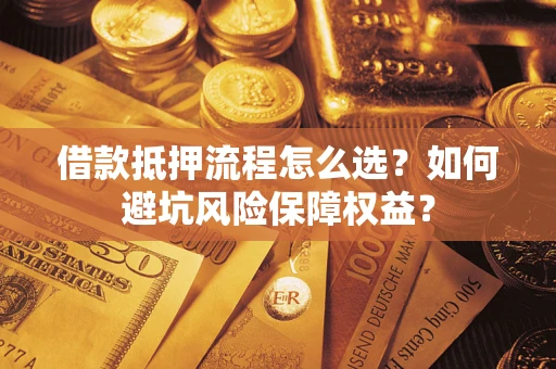 济南借款抵押流程怎么选？如何避坑风险保障权益？