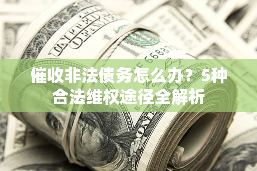 济南催收非法债务怎么办？5种合法维权途径全解析