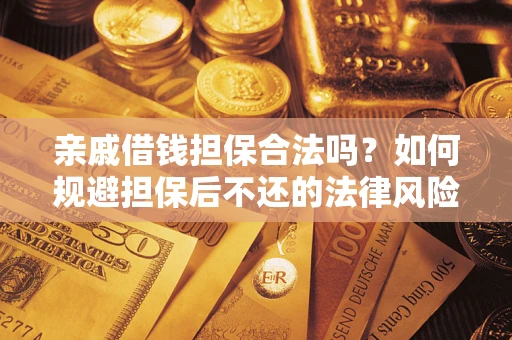 济南亲戚借钱担保合法吗？如何规避担保后不还的法律风险？