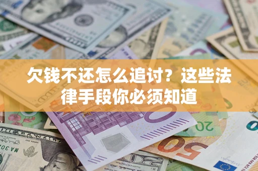 济南欠钱不还怎么追讨？这些法律手段你必须知道