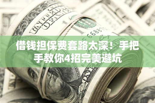 济南借钱担保费套路太深！手把手教你4招完美避坑