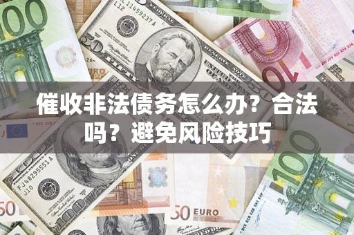 济南催收非法债务怎么办？合法吗？避免风险技巧