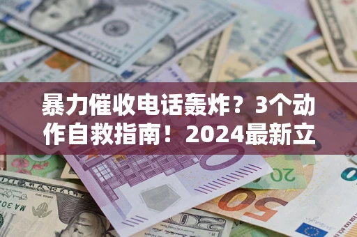济南暴力催收电话轰炸？3个动作自救指南！2024最新立案标准全解析