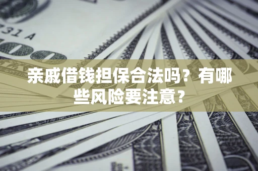济南亲戚借钱担保合法吗？有哪些风险要注意？