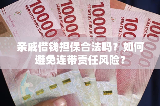 济南亲戚借钱担保合法吗？如何避免连带责任风险？