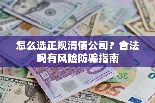 济南怎么选正规清债公司？合法吗有风险防骗指南