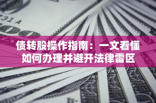 济南债转股操作指南：一文看懂如何办理并避开法律雷区