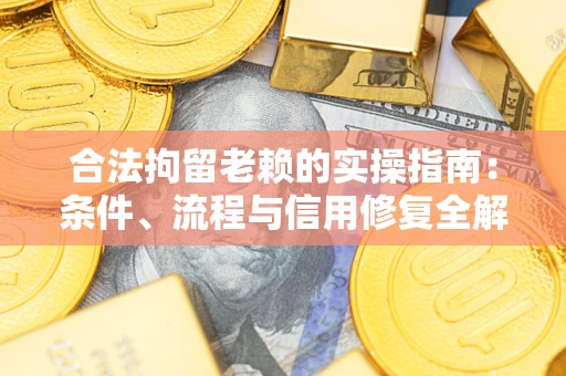 济南合法拘留老赖的实操指南:条件、流程与信用修复全解析 济南合法拘留老赖的实操指南:条件、流程与信用修复全解析