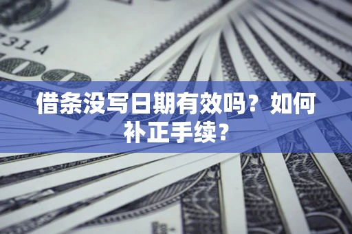 济南借条没写日期有效吗？如何补正手续？