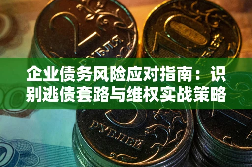 济南企业债务风险应对指南：识别逃债套路与维权实战策略