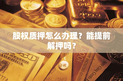 济南股权质押怎么办理？能提前解押吗？