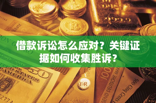 济南借款诉讼怎么应对？关键证据如何收集胜诉？