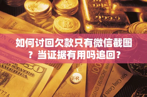 济南如何讨回欠款只有微信截图？当证据有用吗追回？