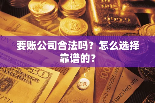 济南要账公司合法吗？怎么选择靠谱的？