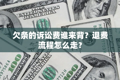 济南欠条的诉讼费谁来背？退费流程怎么走？