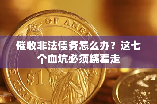 济南催收非法债务怎么办？这七个血坑必须绕着走