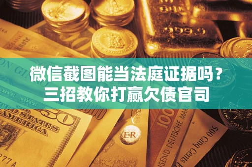 济南微信截图能当法庭证据吗？三招教你打赢欠债官司