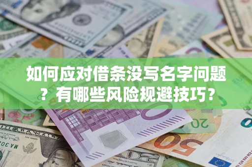 济南如何应对借条没写名字问题？有哪些风险规避技巧？