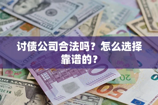 济南讨债公司合法吗？怎么选择靠谱的？