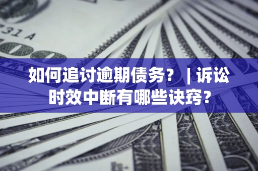 济南如何追讨逾期债务？ | 诉讼时效中断有哪些诀窍？